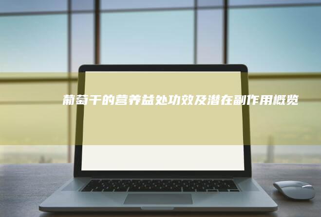 葡萄干的营养益处、功效及潜在副作用概览